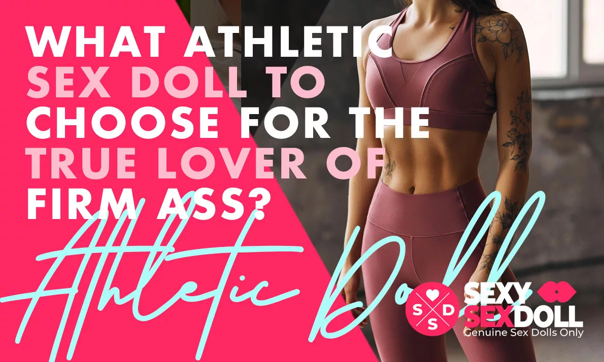 What Athletic Sex Doll to Choose for the True Lover of Firm Ass?